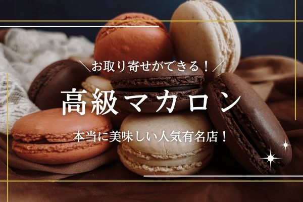 高級マカロンの人気有名ブランド17選！お取り寄せできる美味しくておしゃれな有名店を紹介