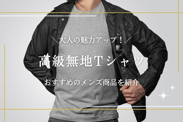 メンズ必須の高級無地Tシャツおすすめ13選｜選び方も解説
